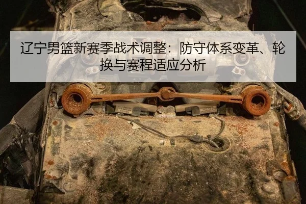 辽宁男篮新赛季战术调整：防守体系变革、轮换与赛程适应分析