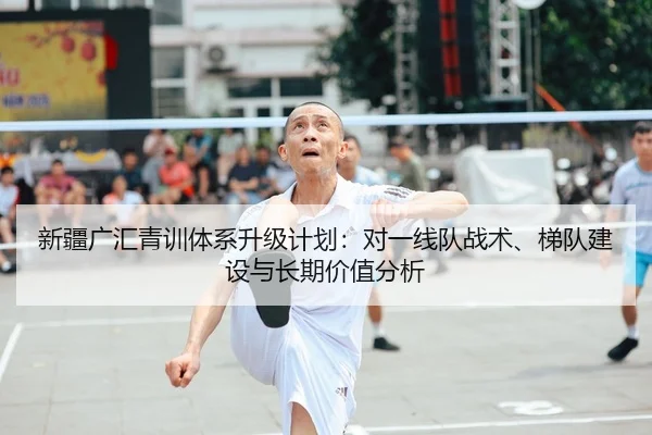 新疆广汇青训体系升级计划：对一线队战术、梯队建设与长期价值分析